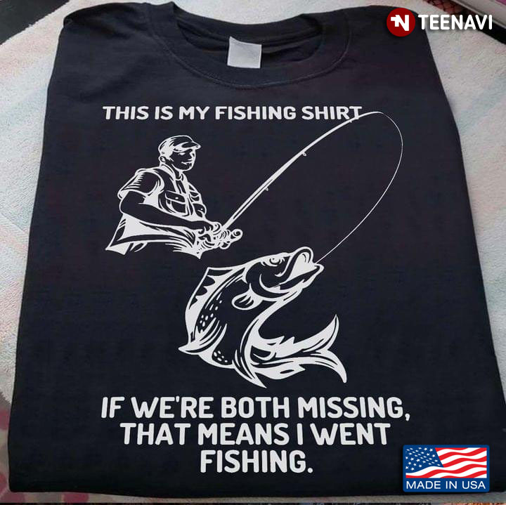 This Is My Fishing Shirt If We're Both Missing That Means I Went Fishing for Fishing Lover