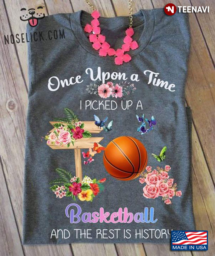 Once Upon A Time I Picked Up A Basketball and The Rest is History Floral Garden For Sport Lover
