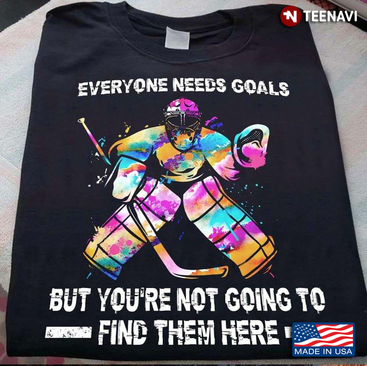Colorful Hockey Man Everyone Needs Goals But You're Not Going To Find Theme Here for Sport Lover