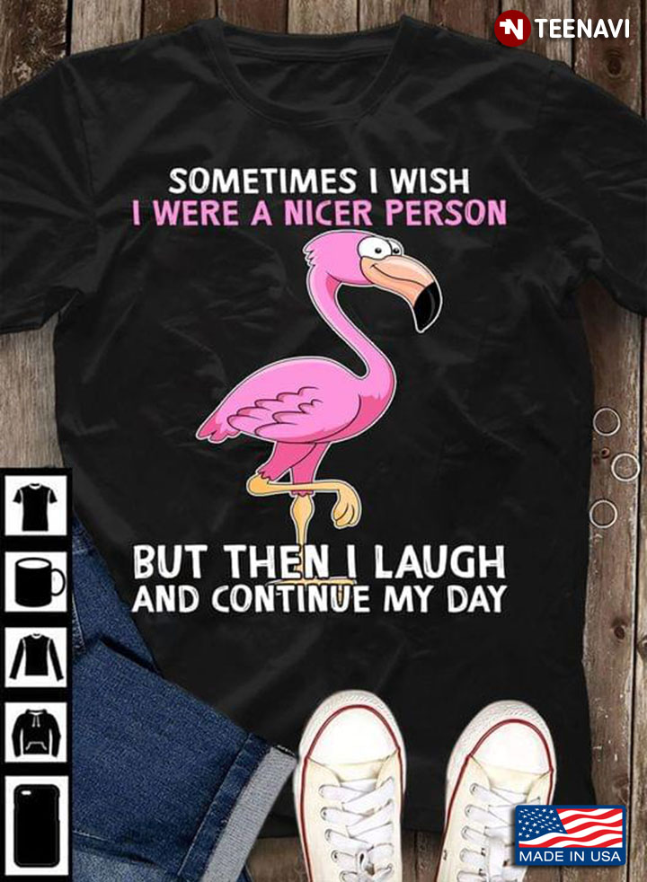 Sometimes I Wish I Were A Nicer Person But Then I Laugh and Continue My Day Lovely Flamingo