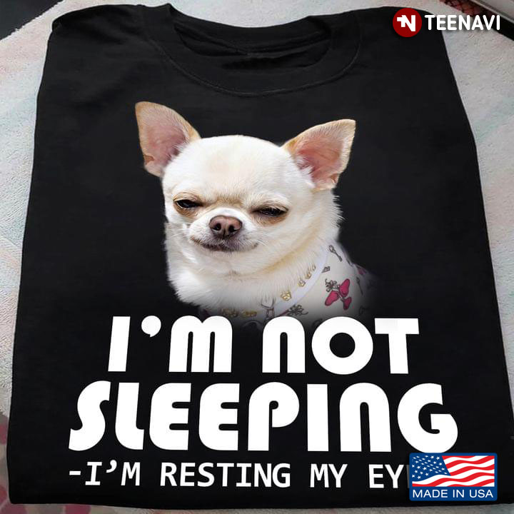 Chihuahua I'm Not Sleeping I'm Resting My Eyes Funny for Dog Lover