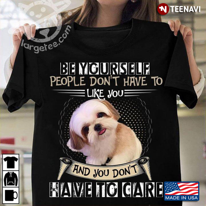 Be Yourself People Don't Have To Like You and You Don't Have To Care Cute Shih Tzu for Dog Lover
