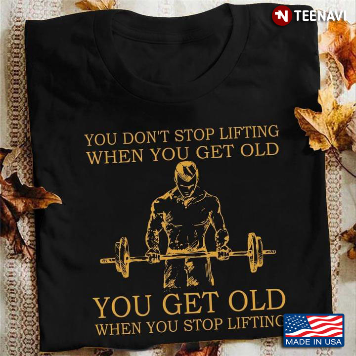 You Don't Stop Lifting When You Get Old You Get Old When You Stop for Weight Lifting Lover