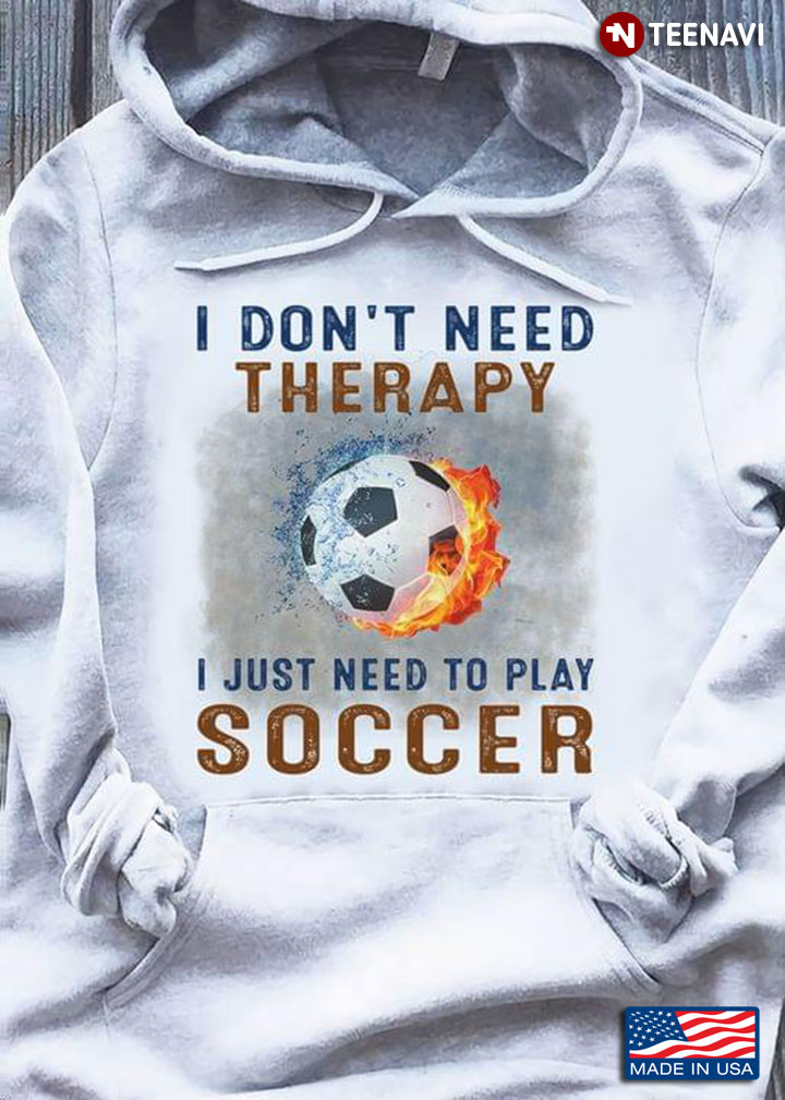 I Don't Need Therapy I Just Need To Play Soccer Firing Ball for Socer Lover