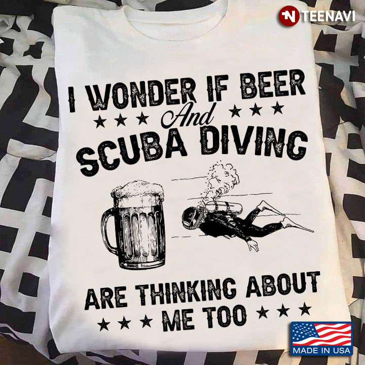I Wonder If Beer and Scuba Diving Are Thinking About Me Too Funny for Beer and Diving Lover