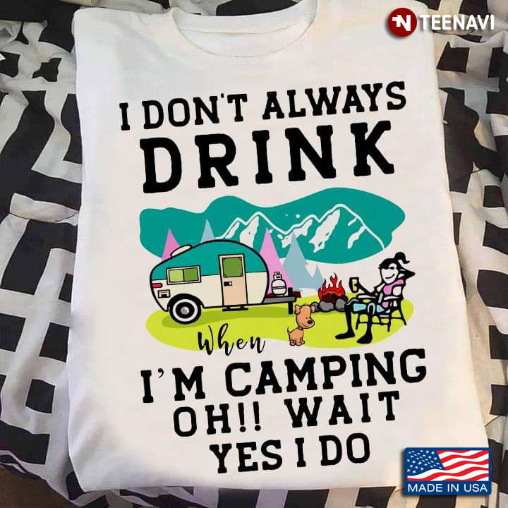 I Don't Always Drink When I'm XCamping Oh Wait Yes I Do Funny Vivid Camping Scene for Camping Lover