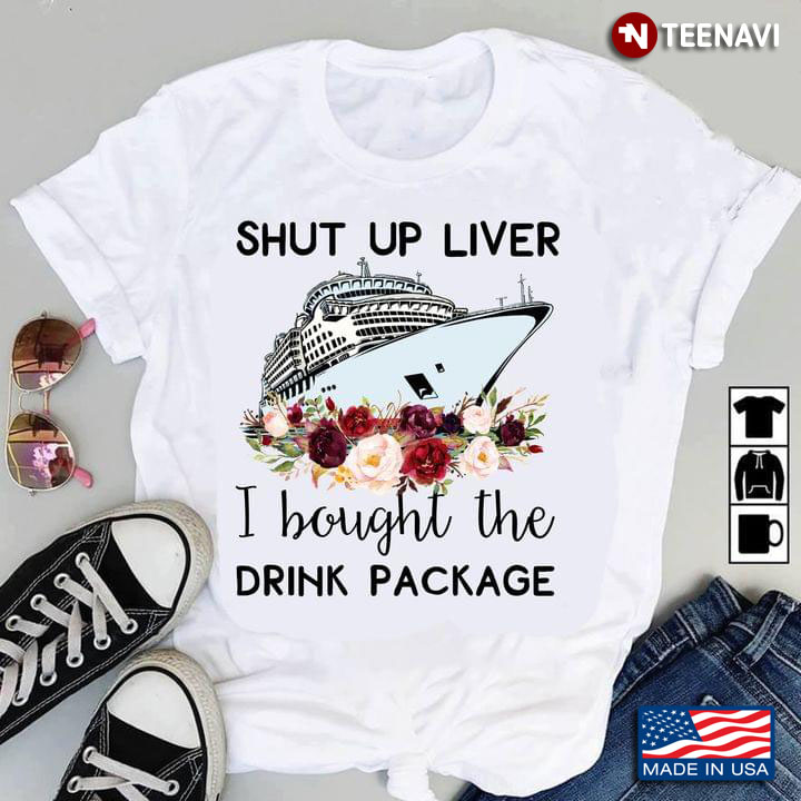Shut Up Liver I Bought The Drink Package Cruise Ship and Flower for Cruising Lover