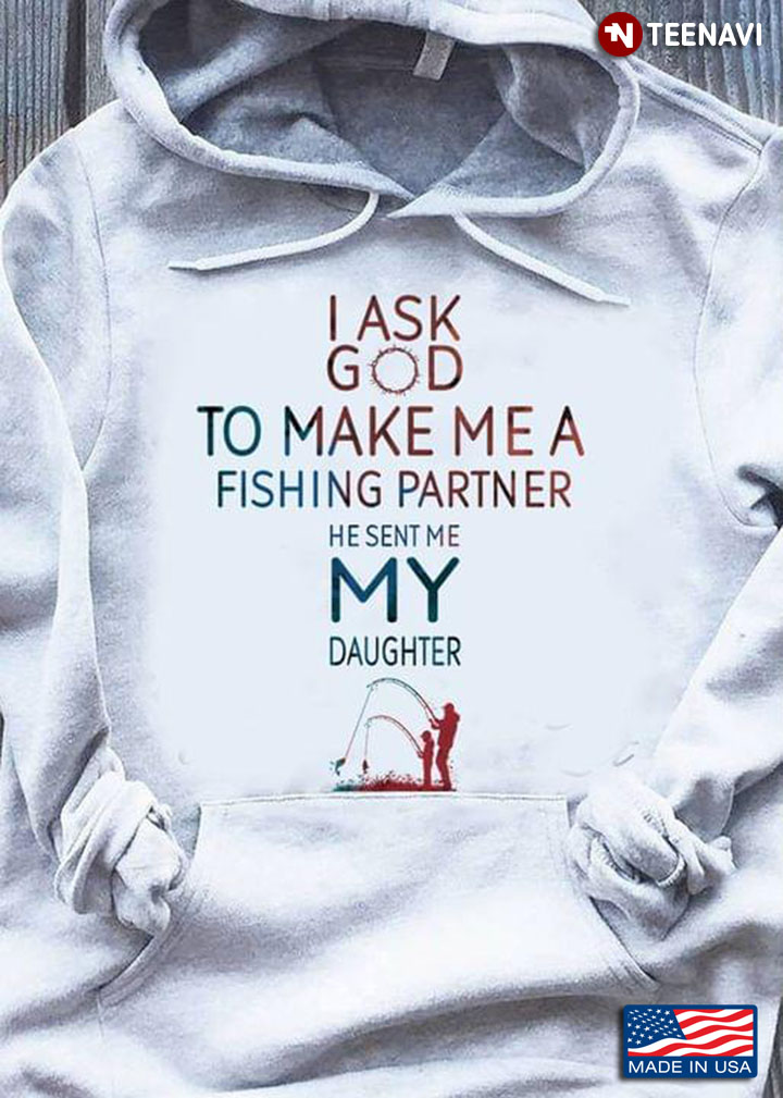 I Ask God To Make Me A Fishing Partner He Sent Me My Daughter Dad and Daughter for Fishing Lover
