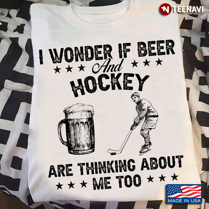I Wonder If Beer and Hockey Are Thinking About Me Too Funny for Beer and Hockey Lover