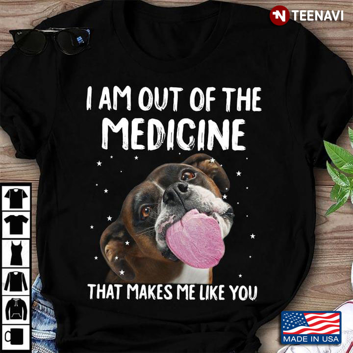 I Am Out Of The Medicine That Makes Me Like You Funny Boxer Puppy for Dog Lover