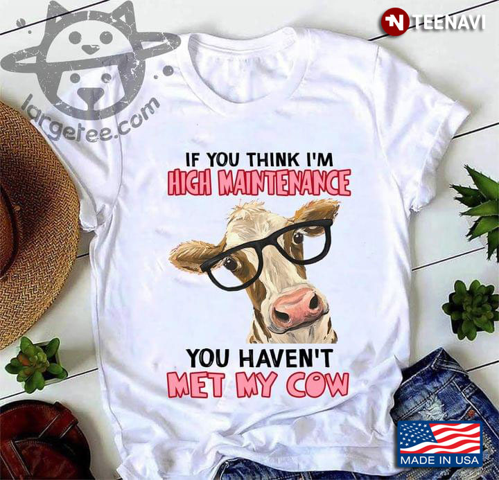 If You Think I'm High Maintenance You Haven't Met My Cow Adorable Design for Animal Lover
