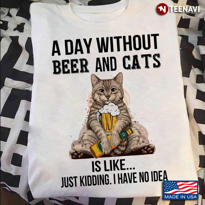 A Day Without Beer and Cats Is Like Just Kidding I Have No Idea Funny for Cat and Beer Lover