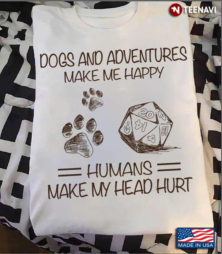 Dogs and Adventures Make Me Happy Humans Make My Head Hurt Favorite Things