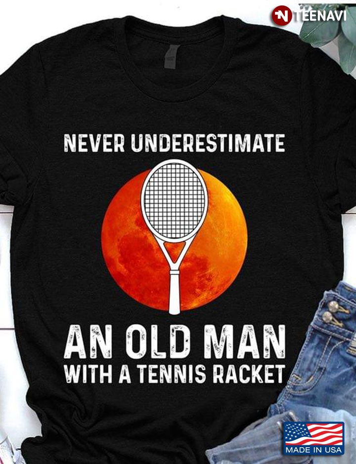 Never Underestimate an Old Man with A Tennis Racket Blood Moon for Teniss Lover