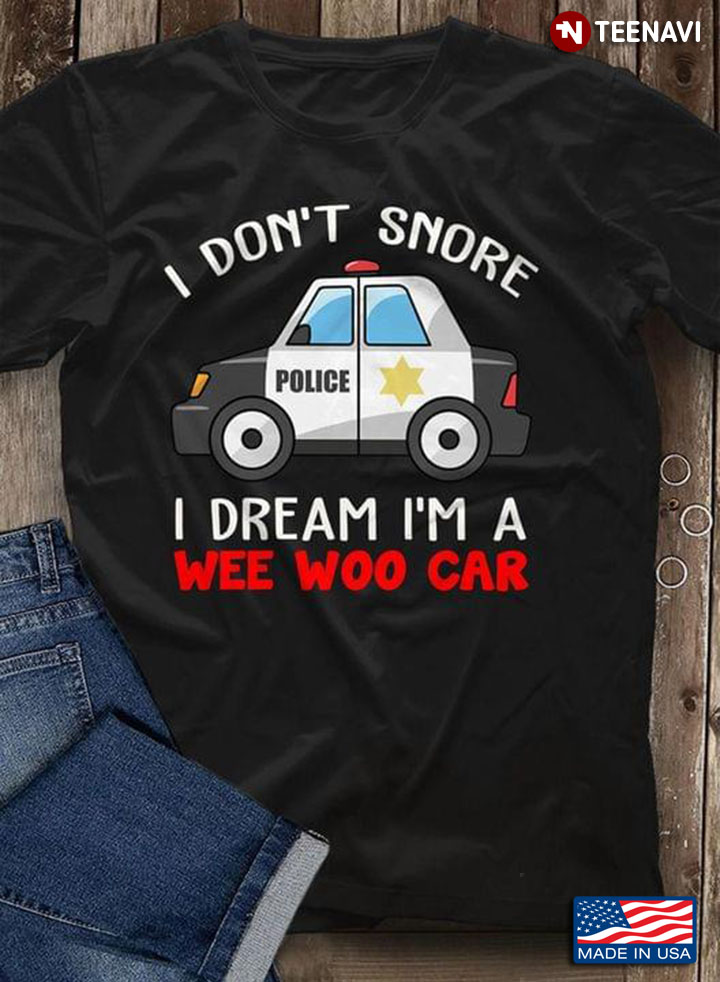 I Don't Snore I Dream I'm A Wee Woo Car Funny Police Car Driver