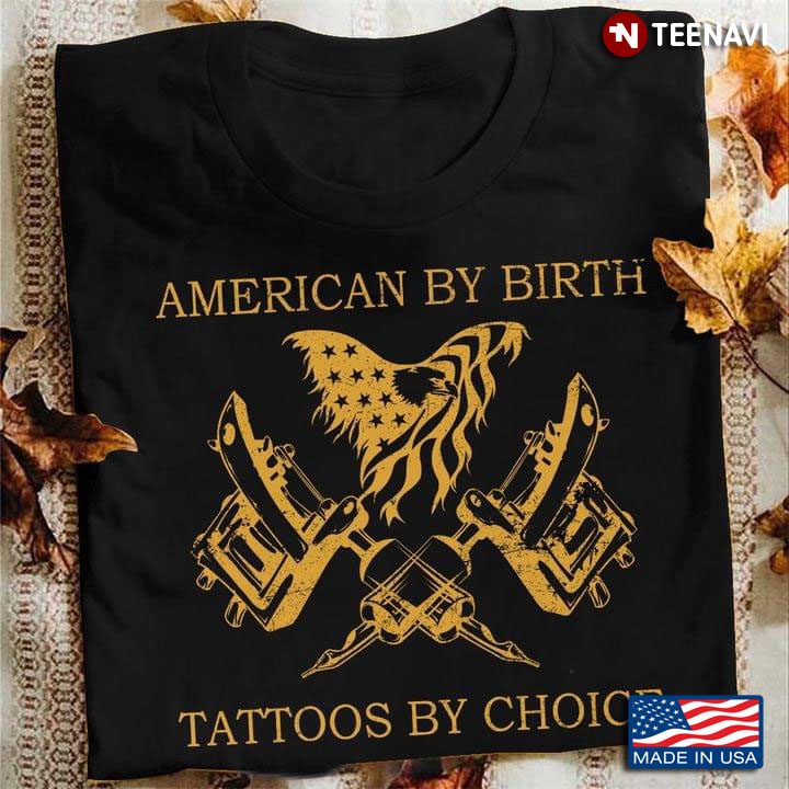 American By Birth Tattoos by Choice for Patriotic Tattoo Lover
