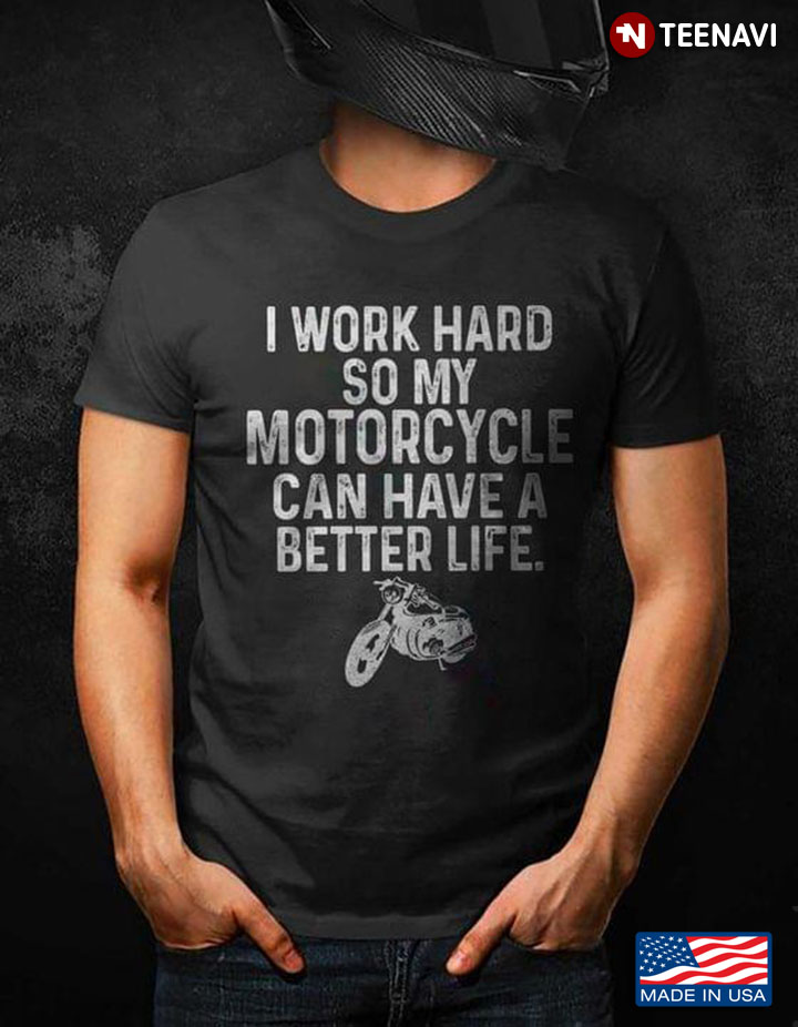 I Work Hard So My Motorcycle Can Have A Better Life Funny Quote for Motorcycle Lover
