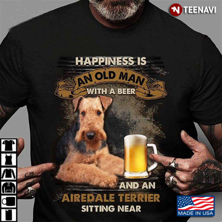 Happiness Is An Old Man With A Beer and An Airedale Terrier Sitting Near
