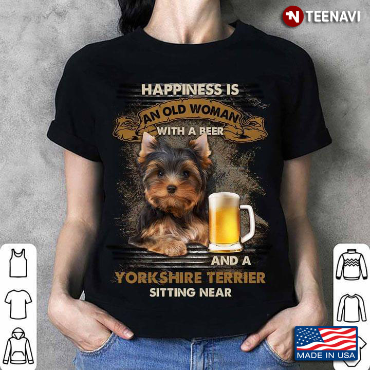 Happiness Is An Old Man With A Beer And A Yorkshire Terrier Sitting Near