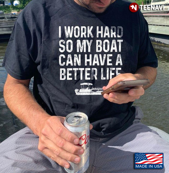 I Work Hard So My Boat Can Have A Better Life Funny Quote for Pontooning Lover