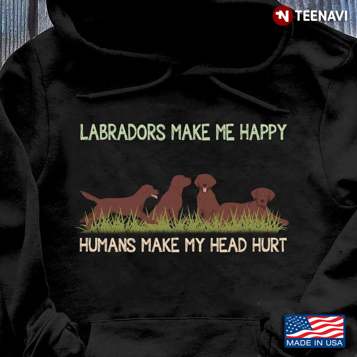 Labradors Make Me Happy Humans Make My Head Hurt Funny for Dog Lover