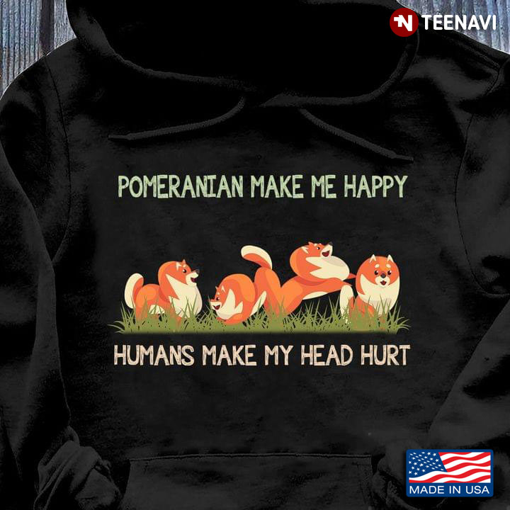 Pomeranian Make Me Happy Humans Make My Head Hurt for Dog Lover