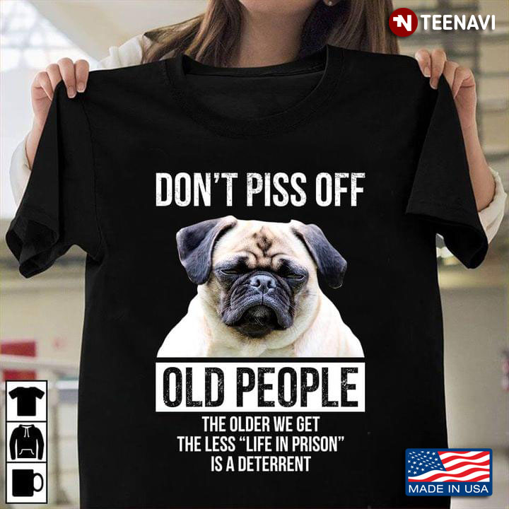 Don't Piss Off Old People The Older We Get The Less Life In Prison Is A Deterrent Grumpy Pug