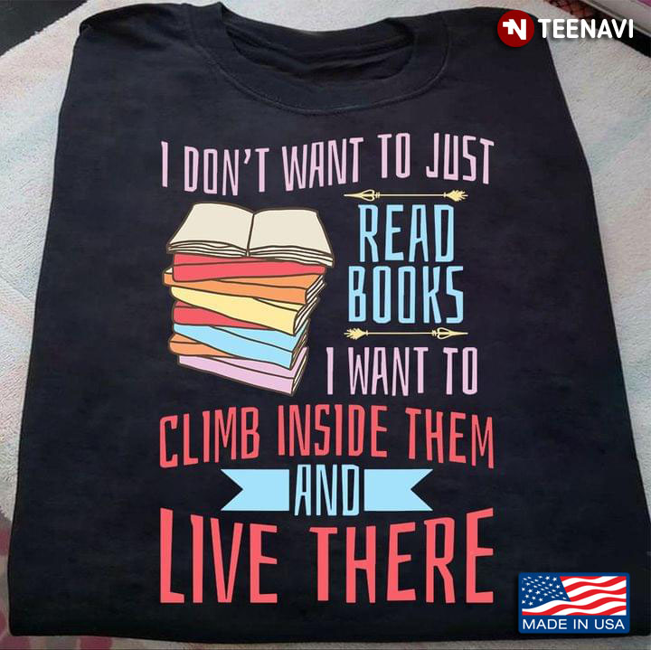 I Don't Want To Just Read Books I Want To Climb Inside Theme and Live There for Reading Lover