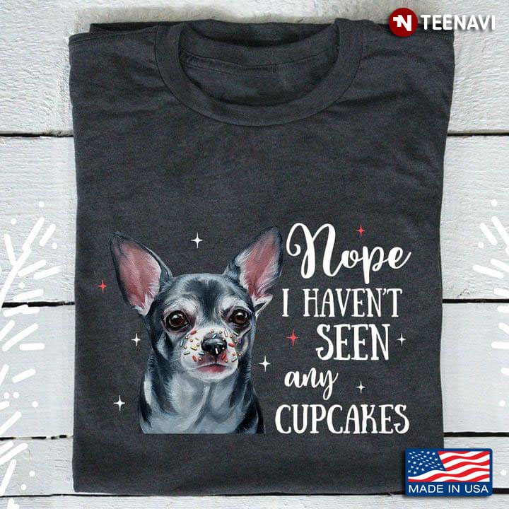 Chihuahua Workart Nope I Haven't Seen Any Cupcakes Funny for Dog Lover