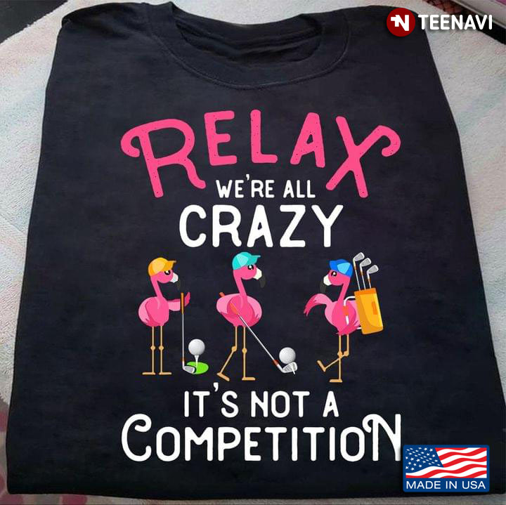Relax We're Crazy It's Not A Competion Funny Flamingos Playing Golf