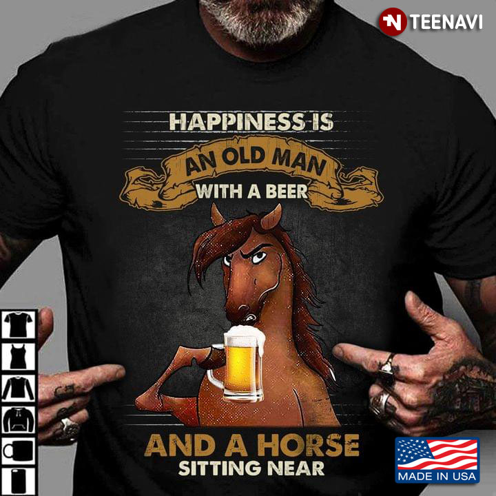 Happiness Is An Old Man With A Beer and A Horse Sitting Near Funny Design