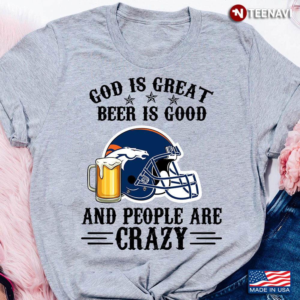 Denver Broncos God is Great Beer is Good And People Are Crazy Football NFL