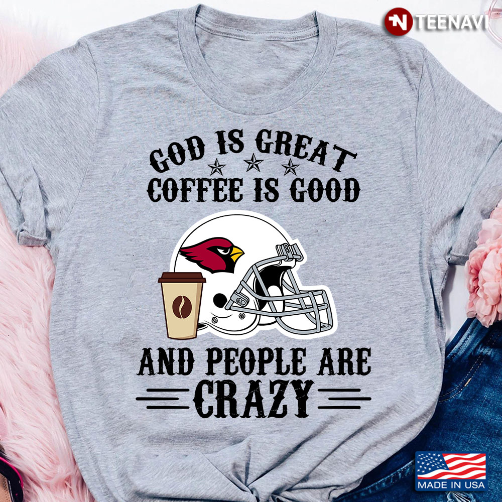 Arizona Cardinals God is Great Coffee is Good And People Are Crazy Football NFL