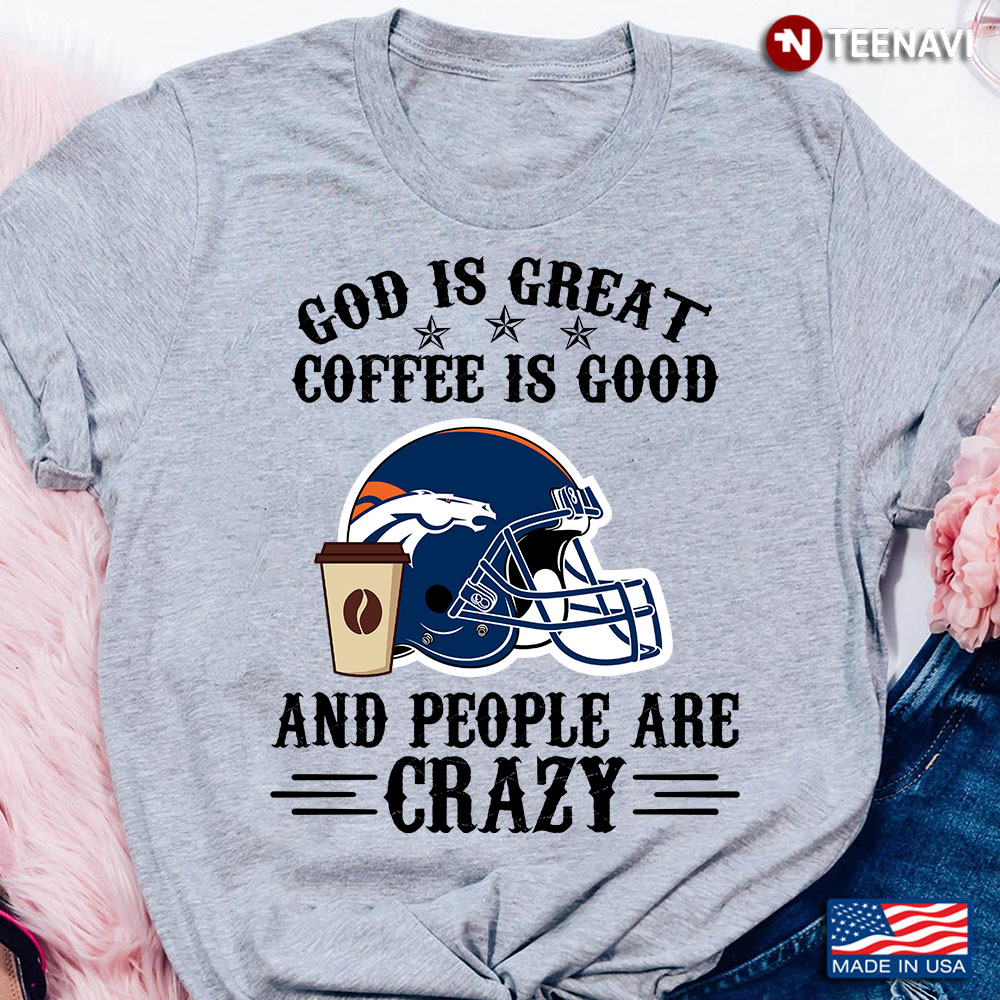 Denver Broncos God is Great Coffee is Good And People Are Crazy Football NFL
