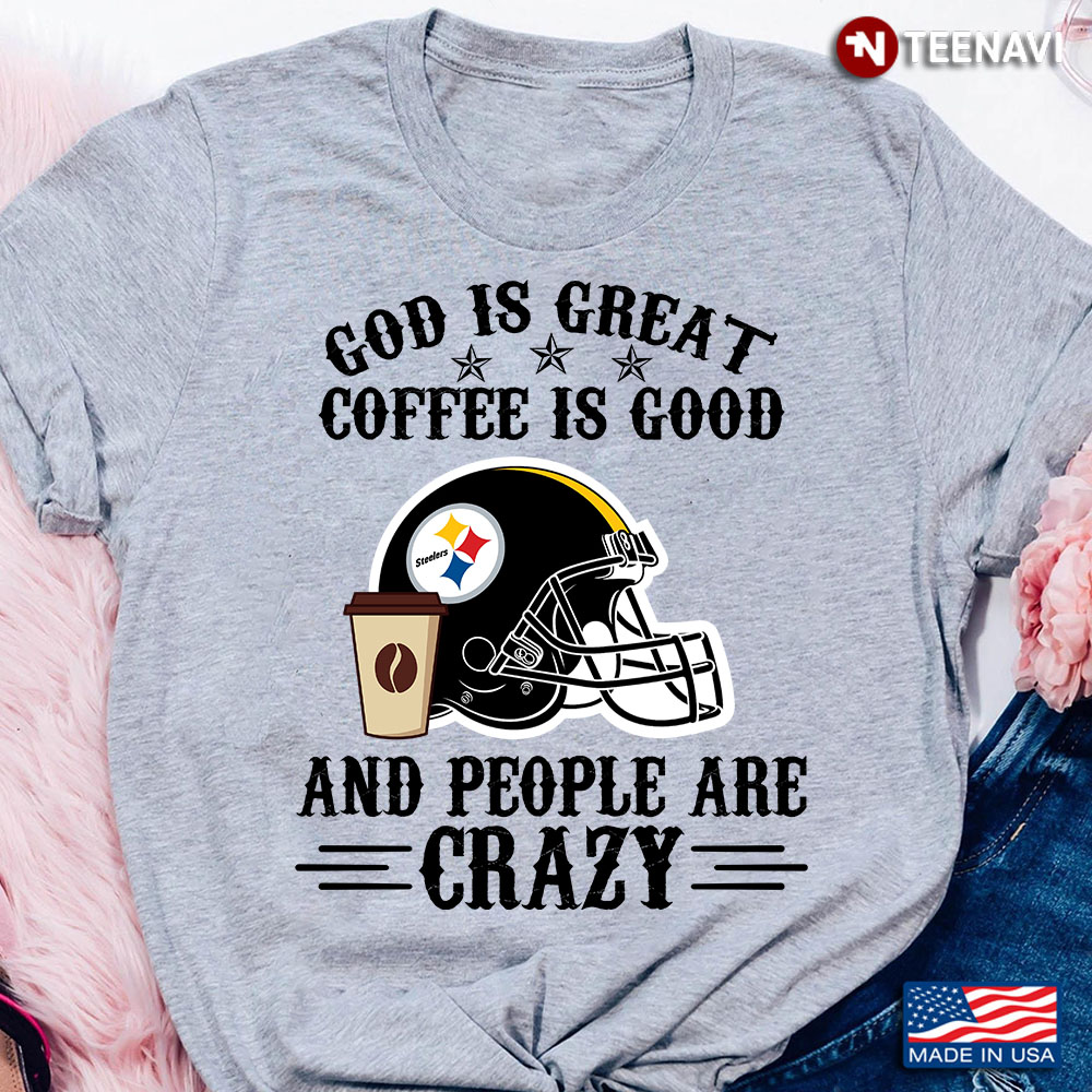 Pittsburgh Steelers God is Great Coffee is Good And People Are Crazy Football NFL