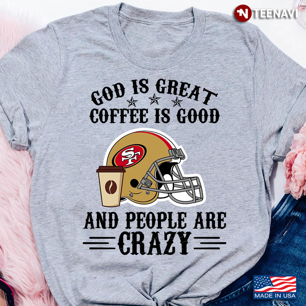 San Francisco 49ers God is Great Coffee is Good And People Are Crazy Football NFL