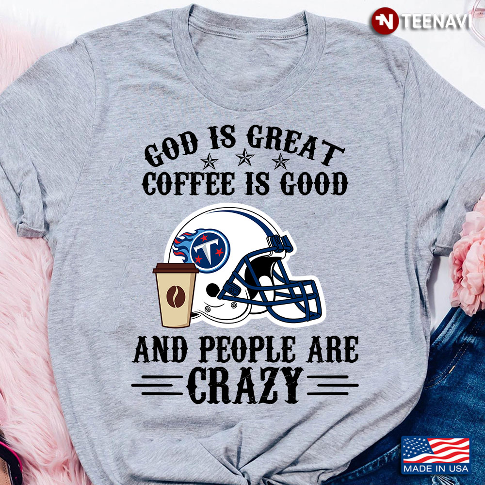 Tennessee Titans God is Great Coffee is Good And People Are Crazy Football NFL
