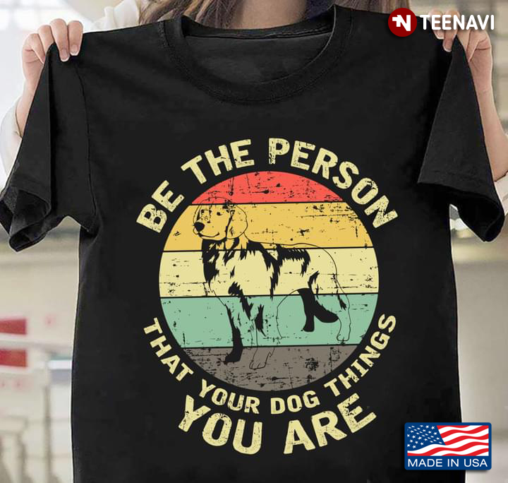 Vintage Labrador Be The Person That Your Dog Things You Are For Dog Lovers