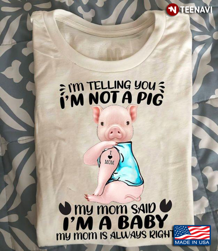 I'm Telling You I'm Not A Pig My Mom Said I'm A Baby My Mom Is Always Right