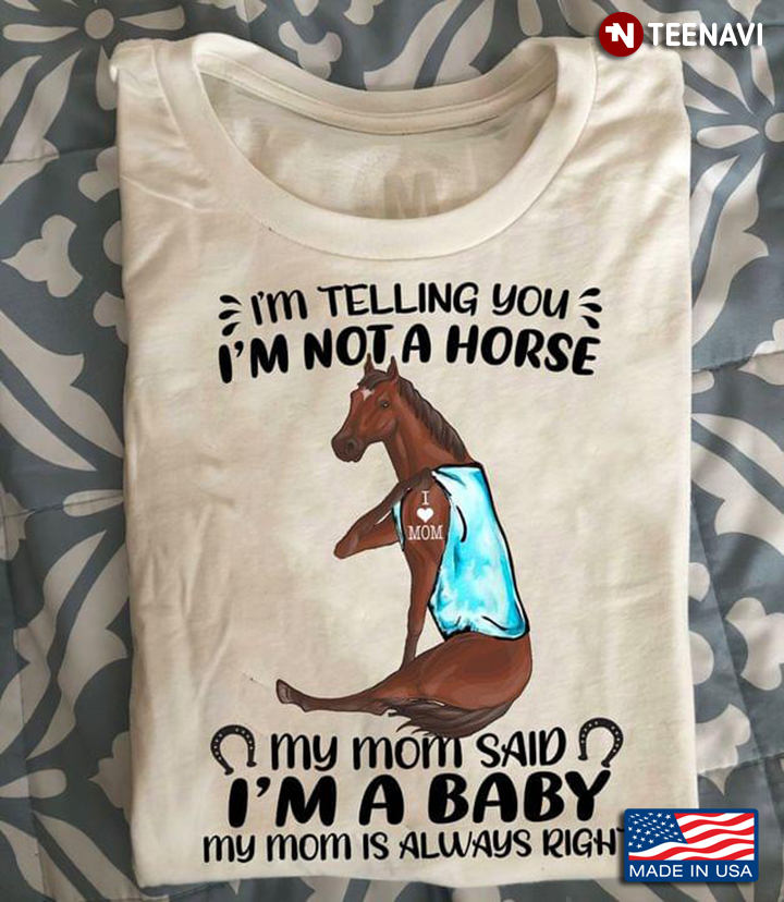 I'm Telling You I'm Not A Horse My Mom Said I'm A Baby My Mom Is Always Right