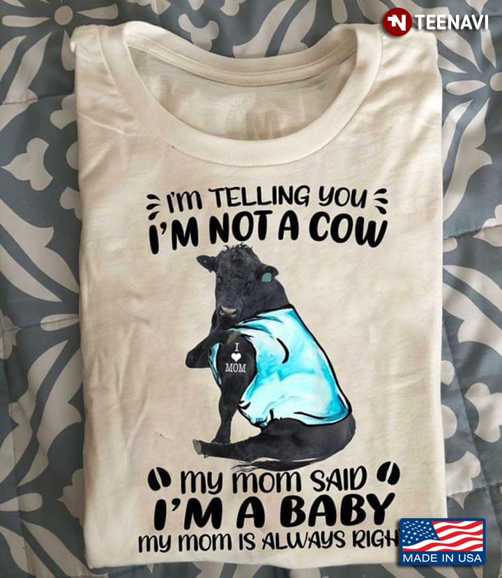 I'm Telling You I'm Not A Cow My Mom Said I'm A Baby My Mom Is Always Right