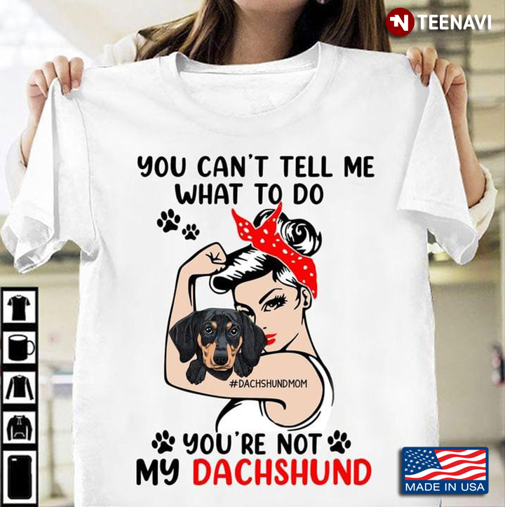 Strong Girl Tattoos Dachshundmom You Can’t Tell Me What To Do You’re Not My Dachshund Dog Lovers