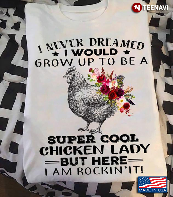 I Never Dreamed I Would Grow To Be A Super Cool Chicken Lady But Here I Am Rockin’ It New Version