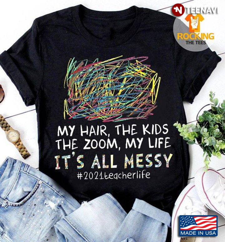 My Hair The Kids The Zoom My Life It's All Messy 2021 Teacherlife