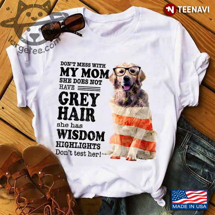 Labrador Don’t Mess With My Mom She Does Not Have Grey Hair She Has Wisdom Highlights Don’t Test Her
