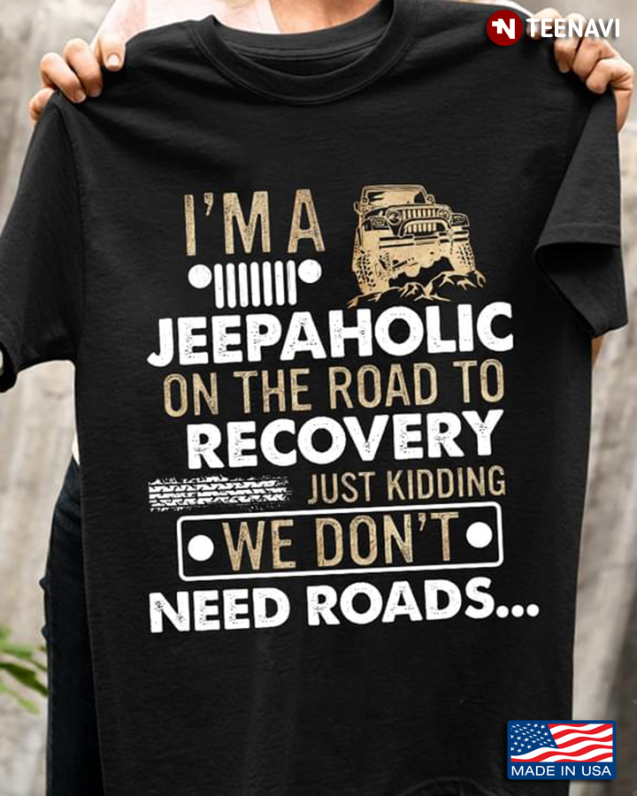 I'm A Jeepaholic On The Road To Recovery We Don't Need Roads Jeep Lovers