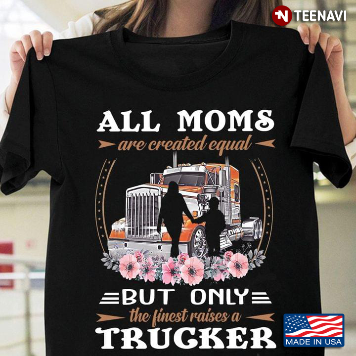 All Moms Are Created Equal But Only The Finest Raised A Trucker For Mommy