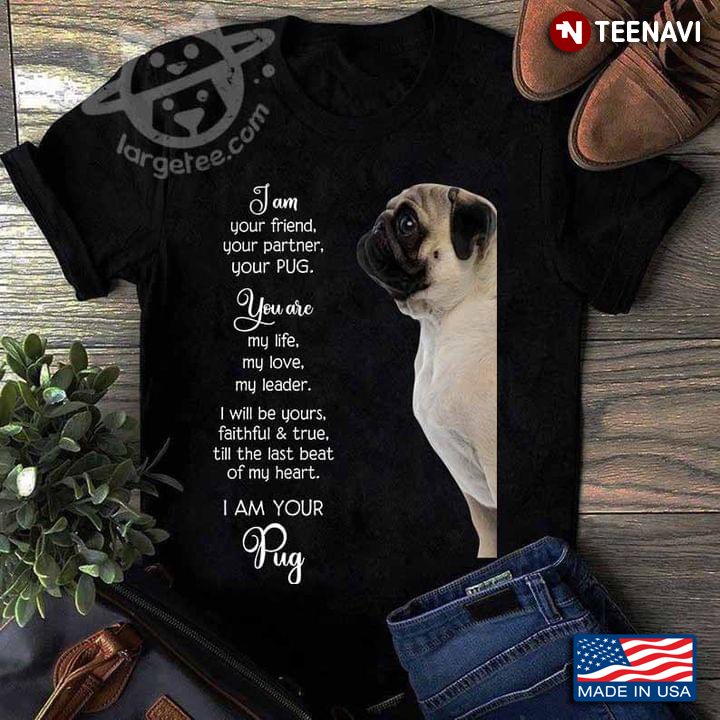 I Am Yourfriend Your Partner Your Pug You Are My Life My Love My Leader For Pug Lovers