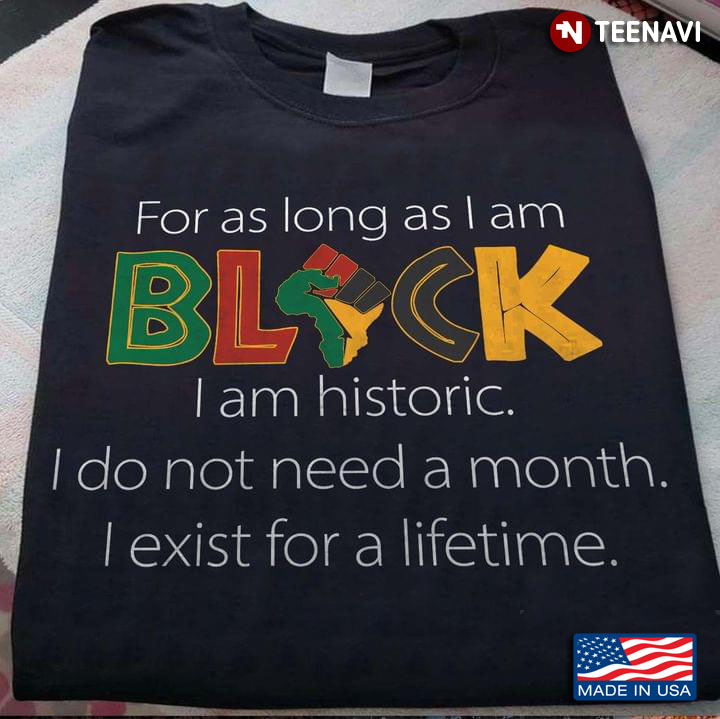 For As Long As I Am Black I Am Historic I Do Not A Month I Exist For A Life Time