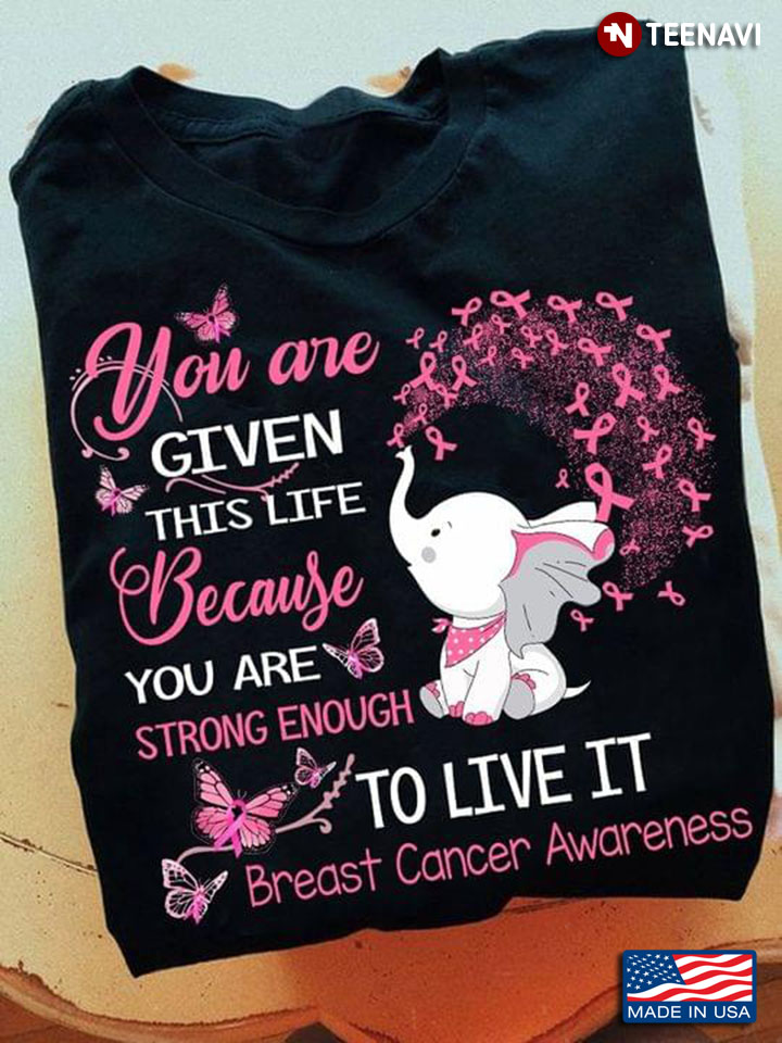 Cute Elephant You Are Given This Life Because You Are Strong Enough To Live It Breast Cancer